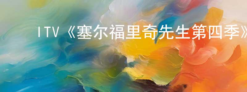 陈道君发布ITV《塞尔福里奇先生第四季》迅雷下载/在线观看/百度云-犯罪/历史载-美剧天堂
